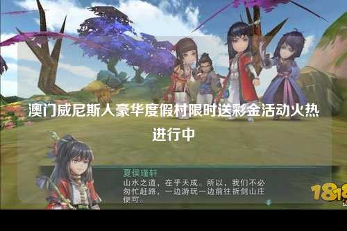 澳门威尼斯人豪华度假村限时送彩金活动火热进行中