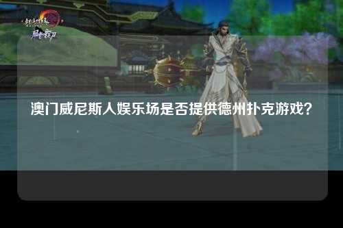 澳门威尼斯人娱乐场是否提供德州扑克游戏？