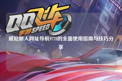 威尼斯人网址导航9778的全面使用指南与技巧分享