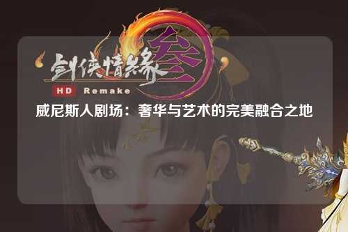威尼斯人剧场：奢华与艺术的完美融合之地