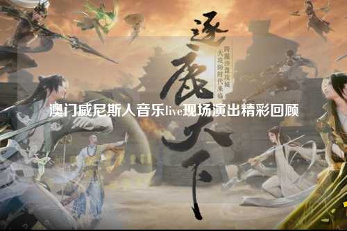 澳门威尼斯人音乐live现场演出精彩回顾