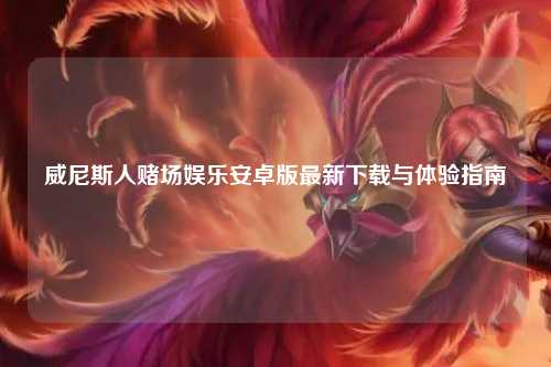 威尼斯人赌场娱乐安卓版最新下载与体验指南
