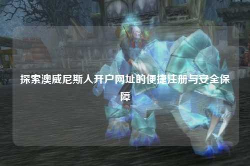 探索澳威尼斯人开户网址的便捷注册与安全保障