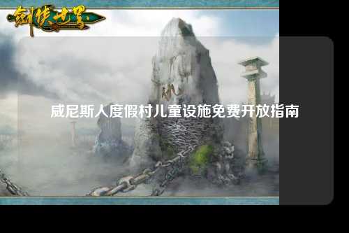 威尼斯人度假村儿童设施免费开放指南