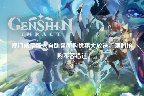澳门威尼斯人自助餐团购优惠大放送，限时抢购不容错过
