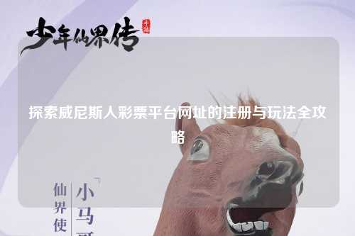 探索威尼斯人彩票平台网址的注册与玩法全攻略