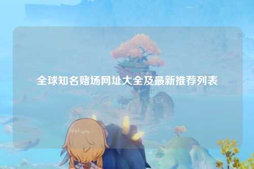 全球知名赌场网址大全及最新推荐列表