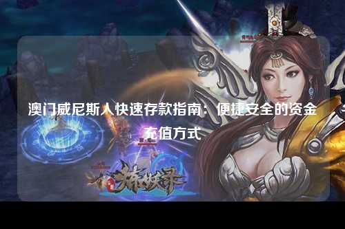 澳门威尼斯人快速存款指南：便捷安全的资金充值方式