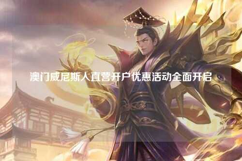 澳门威尼斯人直营开户优惠活动全面开启