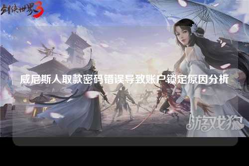 威尼斯人取款密码错误导致账户锁定原因分析