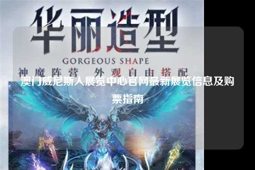 澳门威尼斯人展览中心官网最新展览信息及购票指南