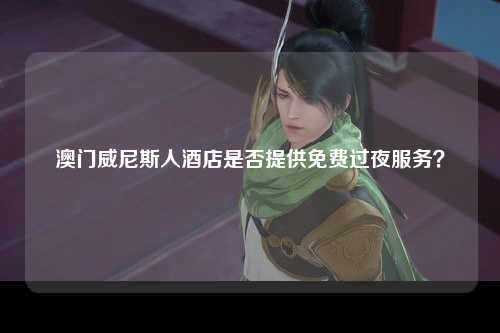 澳门威尼斯人酒店是否提供免费过夜服务？