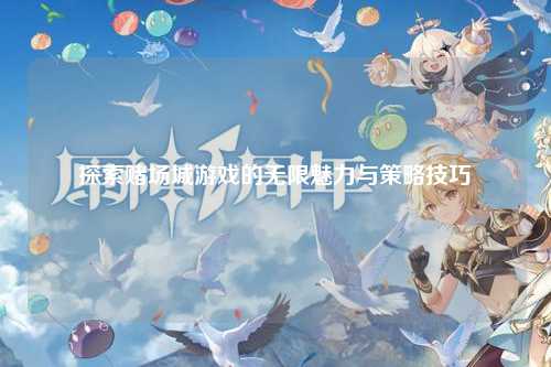 探索赌场城游戏的无限魅力与策略技巧
