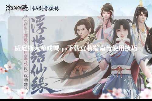 威尼斯人游戏城app下载安装指南与使用技巧