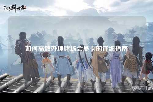 如何高效办理赌场会员卡的详细指南
