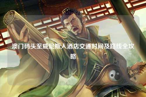 澳门码头至威尼斯人酒店交通时间及路线全攻略