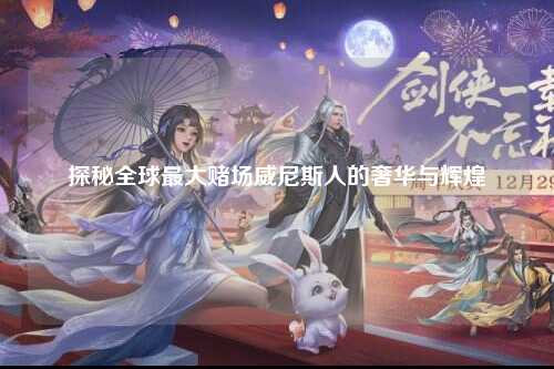 探秘全球最大赌场威尼斯人的奢华与辉煌
