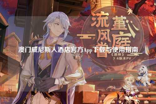 澳门威尼斯人酒店官方App下载与使用指南