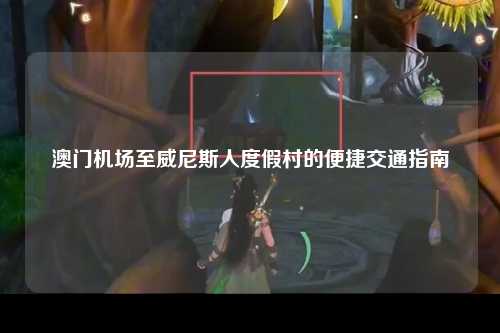 澳门机场至威尼斯人度假村的便捷交通指南