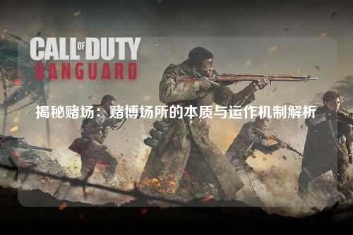揭秘赌场：赌博场所的本质与运作机制解析