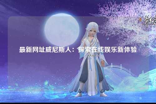 最新网址威尼斯人：探索在线娱乐新体验