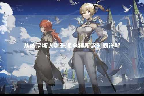 从威尼斯人到珠海全程所需时间详解