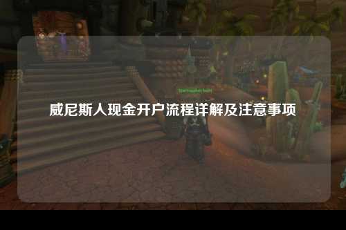 威尼斯人现金开户流程详解及注意事项