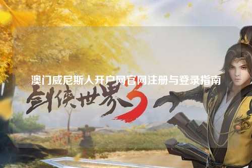 澳门威尼斯人开户网官网注册与登录指南