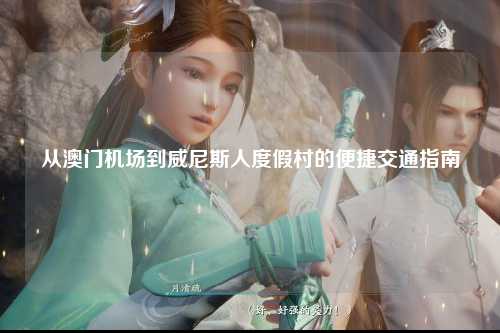从澳门机场到威尼斯人度假村的便捷交通指南