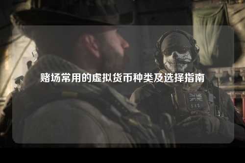 赌场常用的虚拟货币种类及选择指南