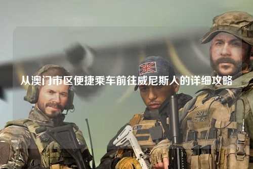 从澳门市区便捷乘车前往威尼斯人的详细攻略