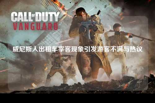 威尼斯人出租车宰客现象引发游客不满与热议