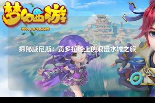 探秘威尼斯：贡多拉船上的浪漫水城之旅