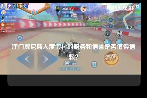 澳门威尼斯人度假村的服务和信誉是否值得信赖？