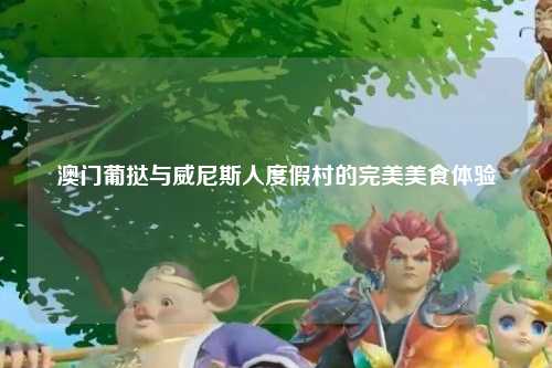 澳门葡挞与威尼斯人度假村的完美美食体验