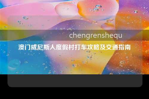 澳门威尼斯人度假村打车攻略及交通指南