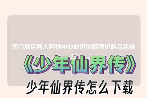 澳门威尼斯人购物中心必逛的韩国护肤品店推荐