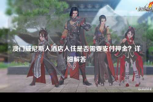 澳门威尼斯人酒店入住是否需要支付押金？详细解答