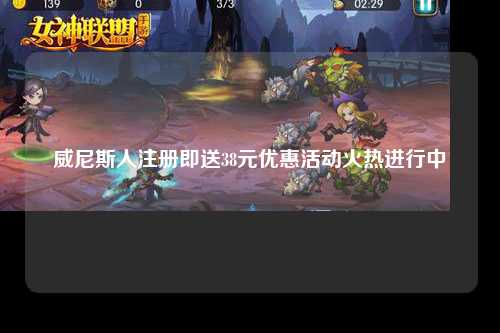 威尼斯人注册即送38元优惠活动火热进行中