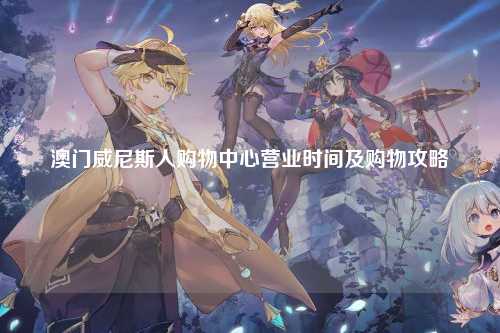 澳门威尼斯人购物中心营业时间及购物攻略