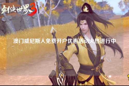 澳门威尼斯人免费开户优惠活动火热进行中