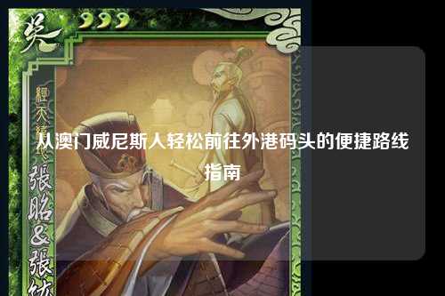 从澳门威尼斯人轻松前往外港码头的便捷路线指南