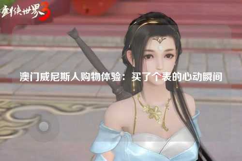 澳门威尼斯人购物体验：买了个表的心动瞬间
