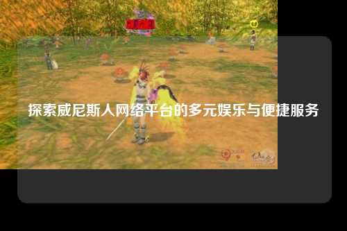 探索威尼斯人网络平台的多元娱乐与便捷服务
