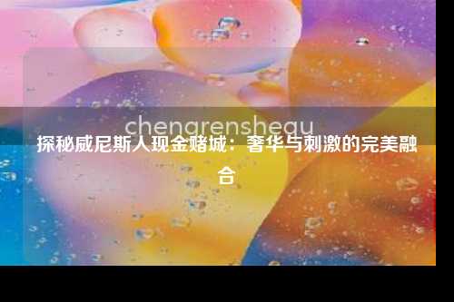 探秘威尼斯人现金赌城：奢华与刺激的完美融合