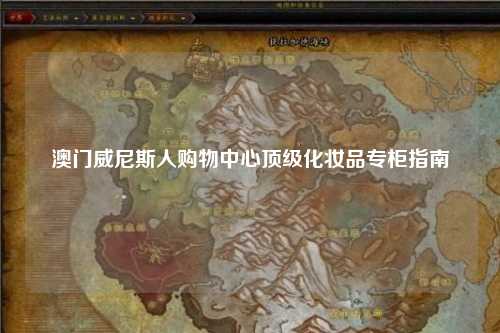 澳门威尼斯人购物中心顶级化妆品专柜指南