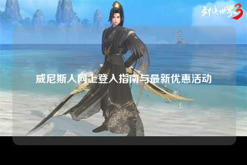 威尼斯人网上登入指南与最新优惠活动
