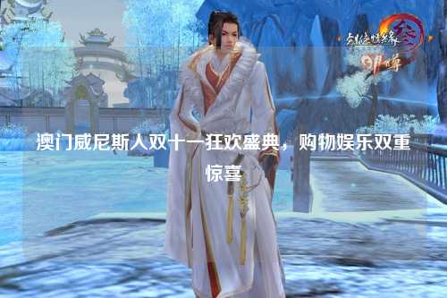 澳门威尼斯人双十一狂欢盛典，购物娱乐双重惊喜