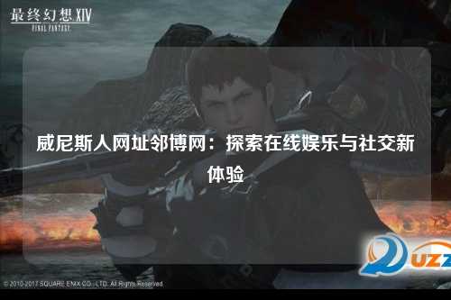 威尼斯人网址邻博网：探索在线娱乐与社交新体验