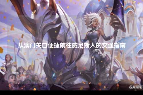 从澳门关口便捷前往威尼斯人的交通指南